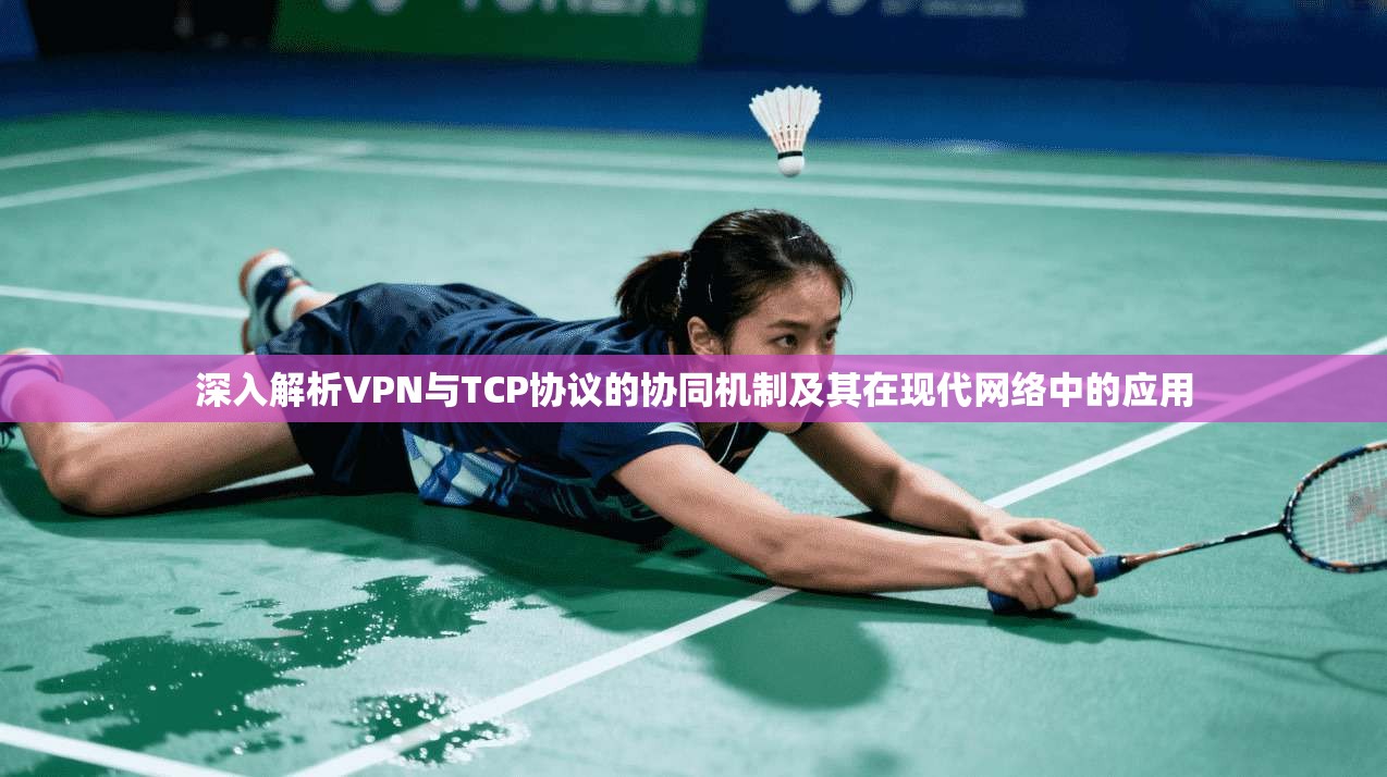 深入解析VPN与TCP协议的协同机制及其在现代网络中的应用