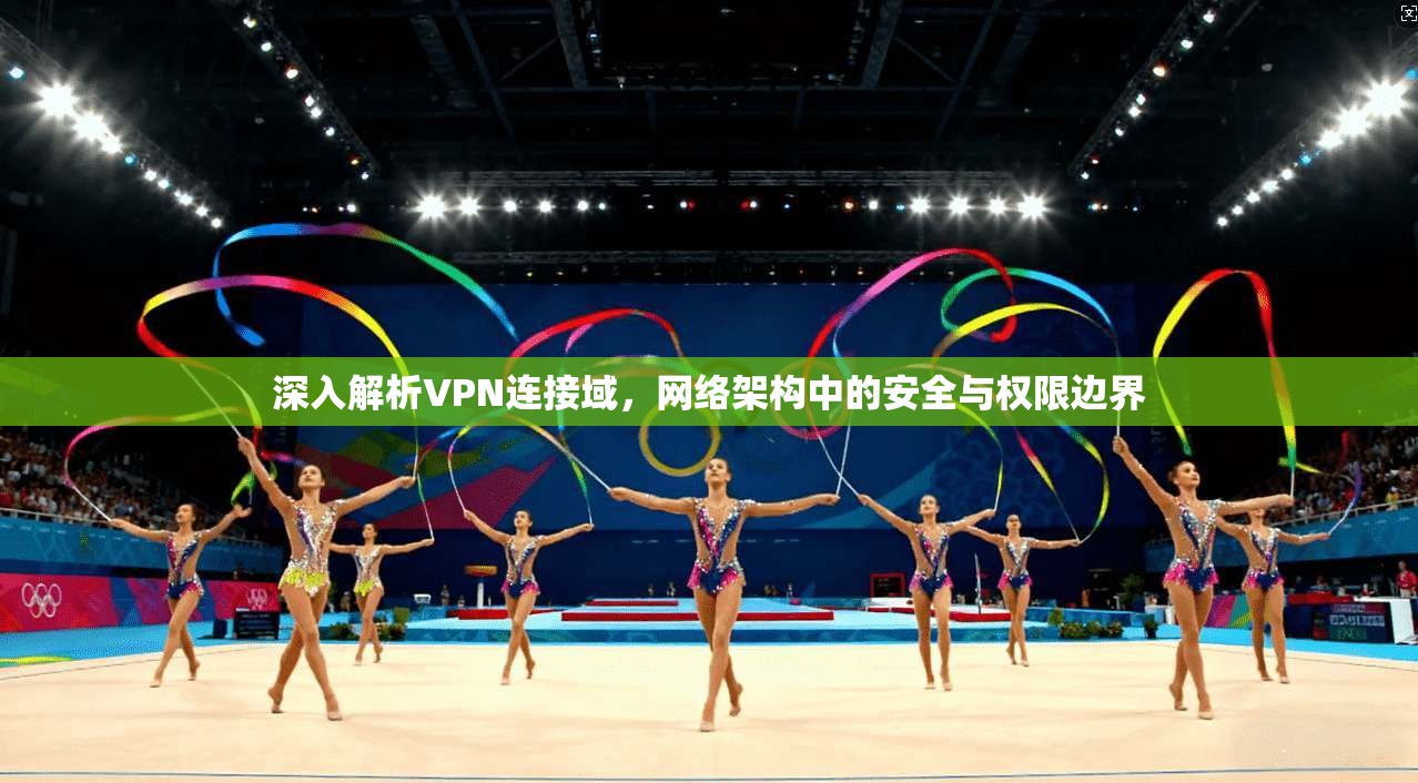 深入解析VPN连接域，网络架构中的安全与权限边界