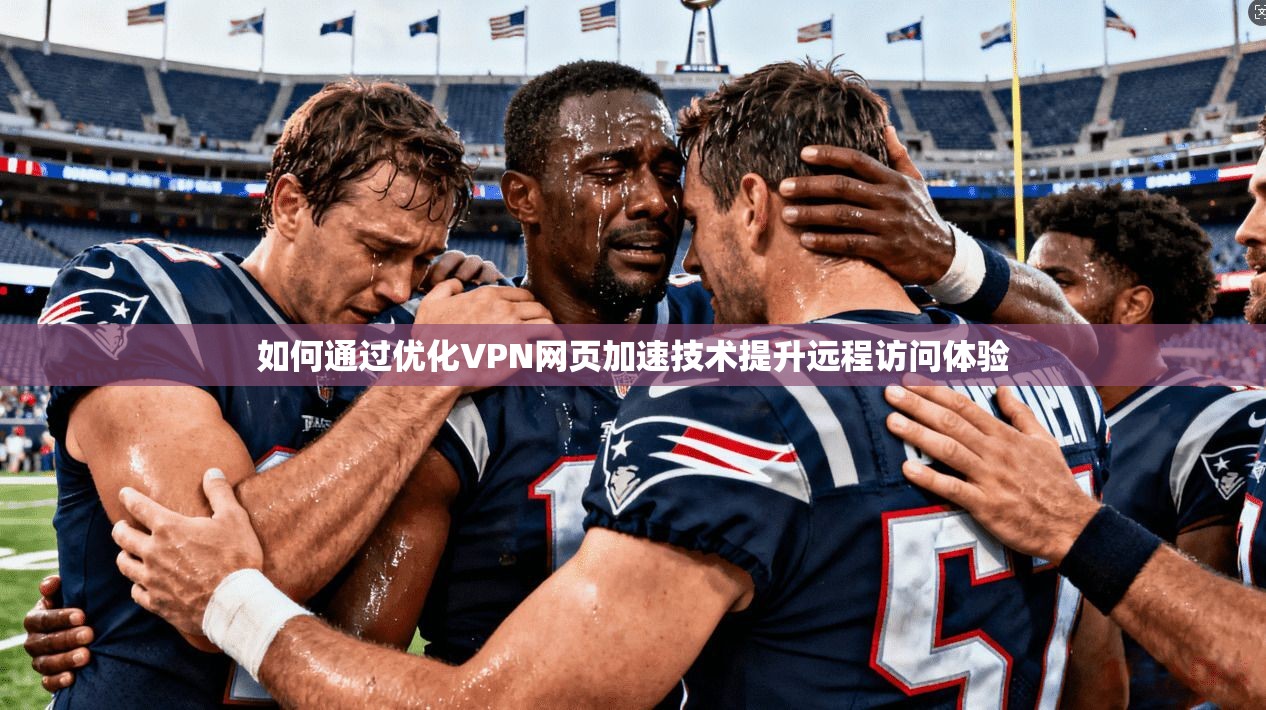 如何通过优化VPN网页加速技术提升远程访问体验