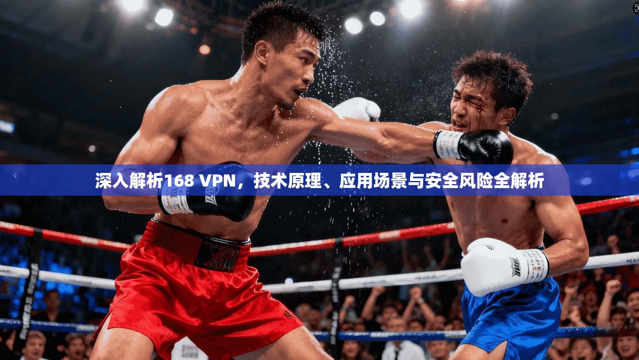 深入解析168 VPN，技术原理、应用场景与安全风险全解析