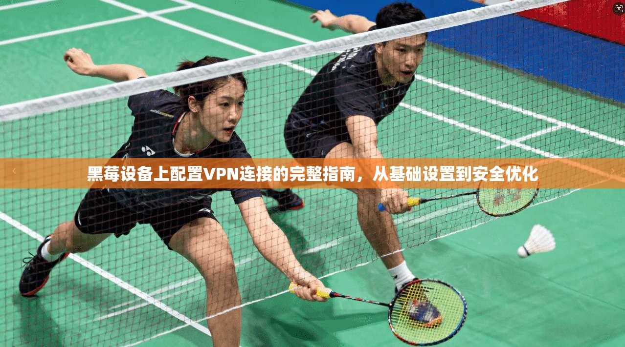 黑莓设备上配置VPN连接的完整指南，从基础设置到安全优化