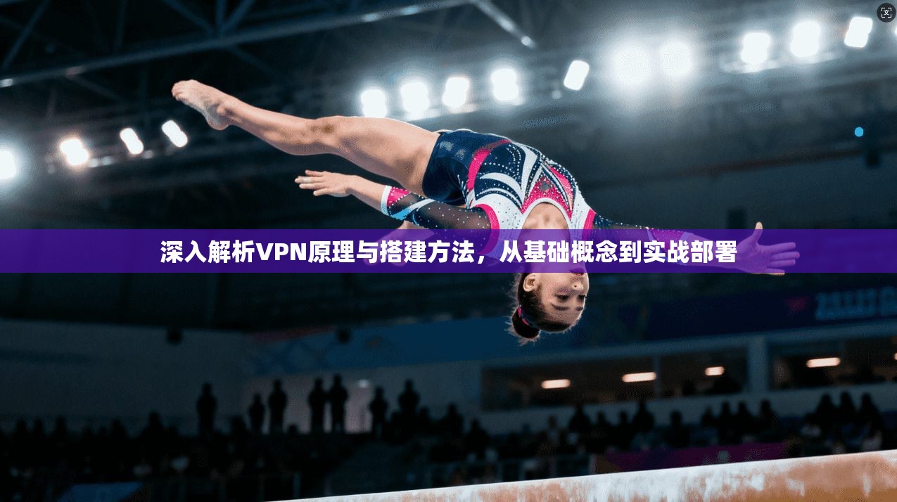 深入解析VPN原理与搭建方法，从基础概念到实战部署