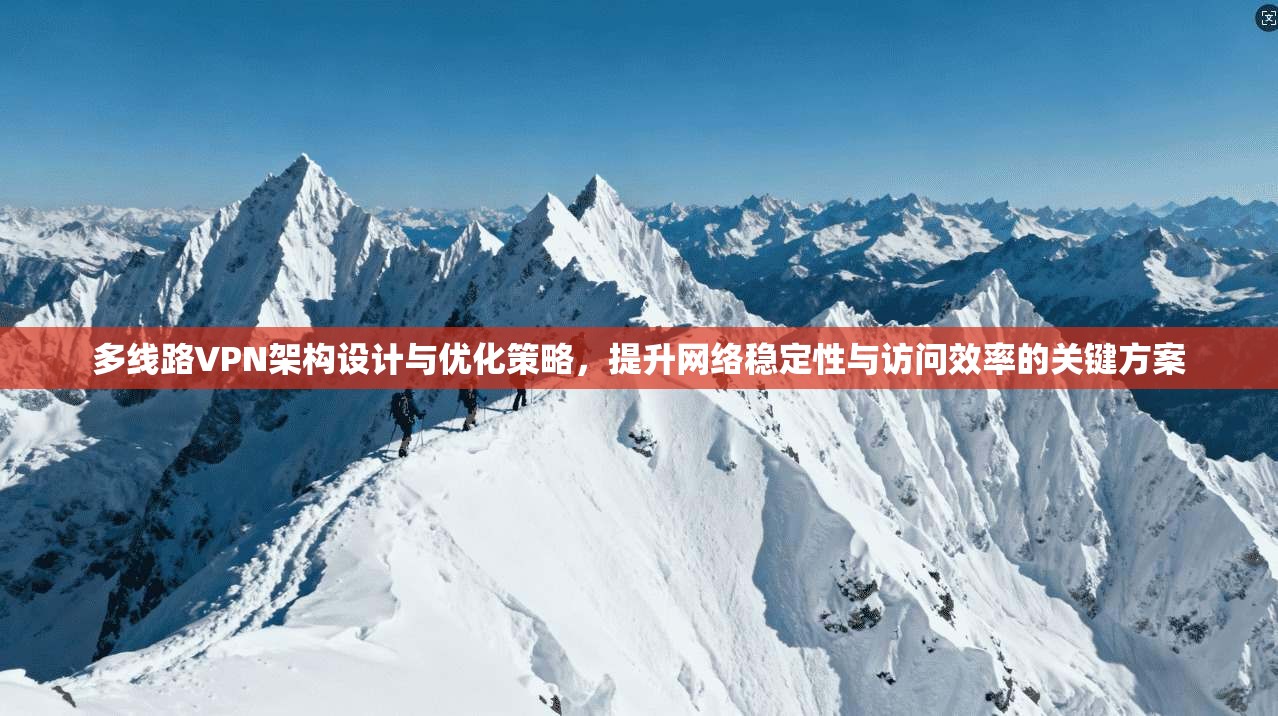 多线路VPN架构设计与优化策略，提升网络稳定性与访问效率的关键方案