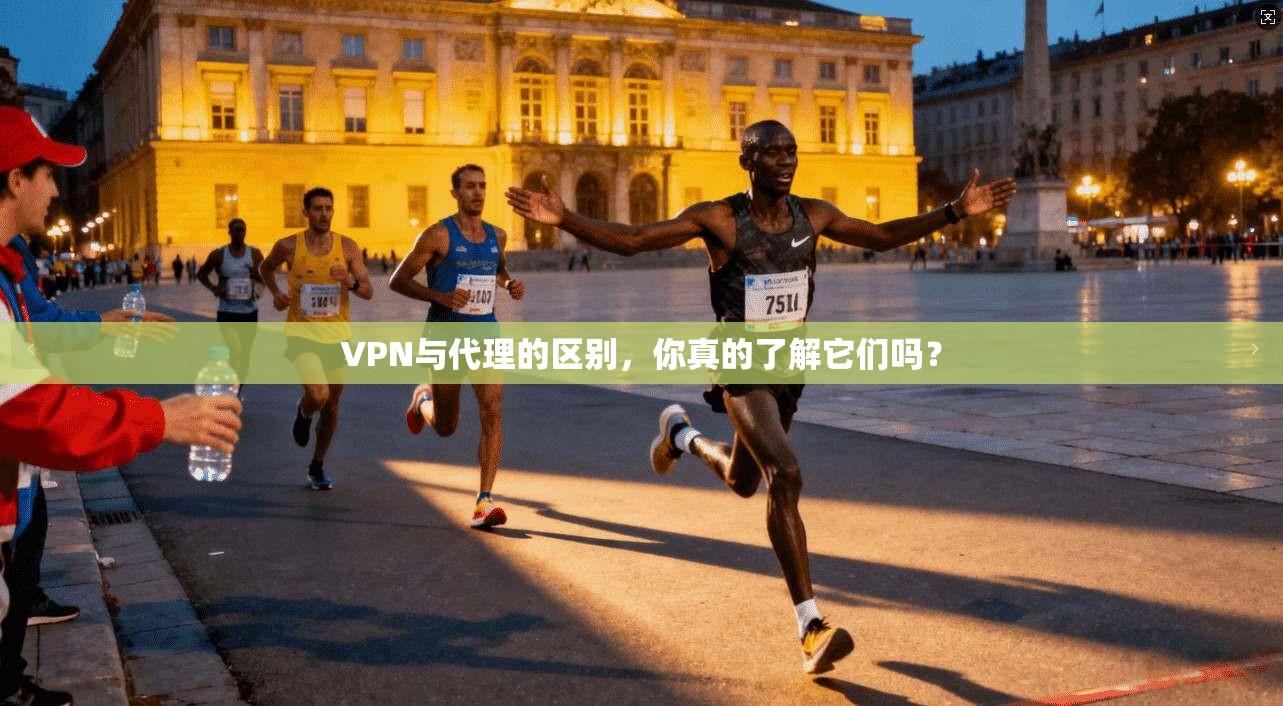 VPN与代理的区别，你真的了解它们吗？