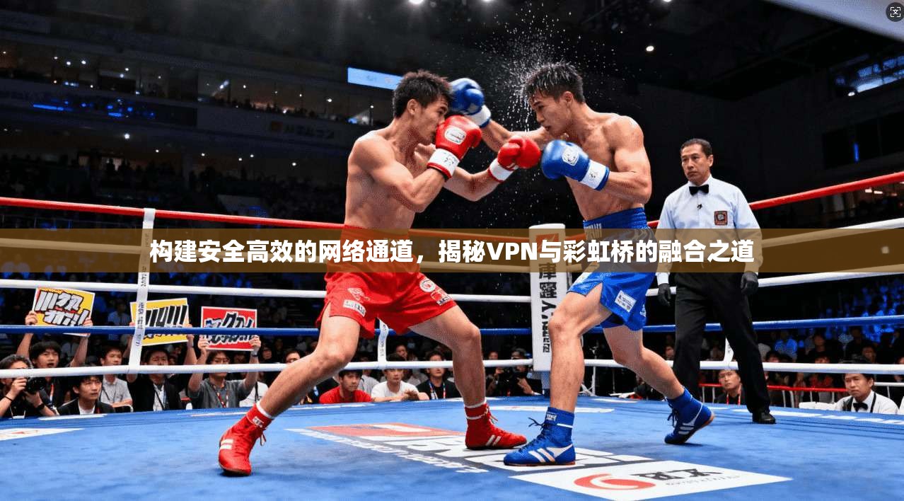 构建安全高效的网络通道，揭秘VPN与彩虹桥的融合之道