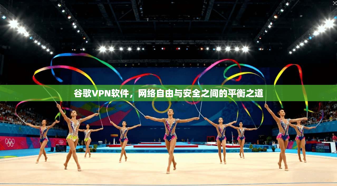 谷歌VPN软件，网络自由与安全之间的平衡之道