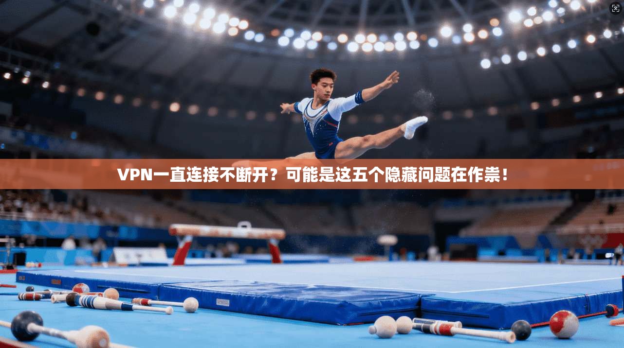 VPN一直连接不断开？可能是这五个隐藏问题在作祟！