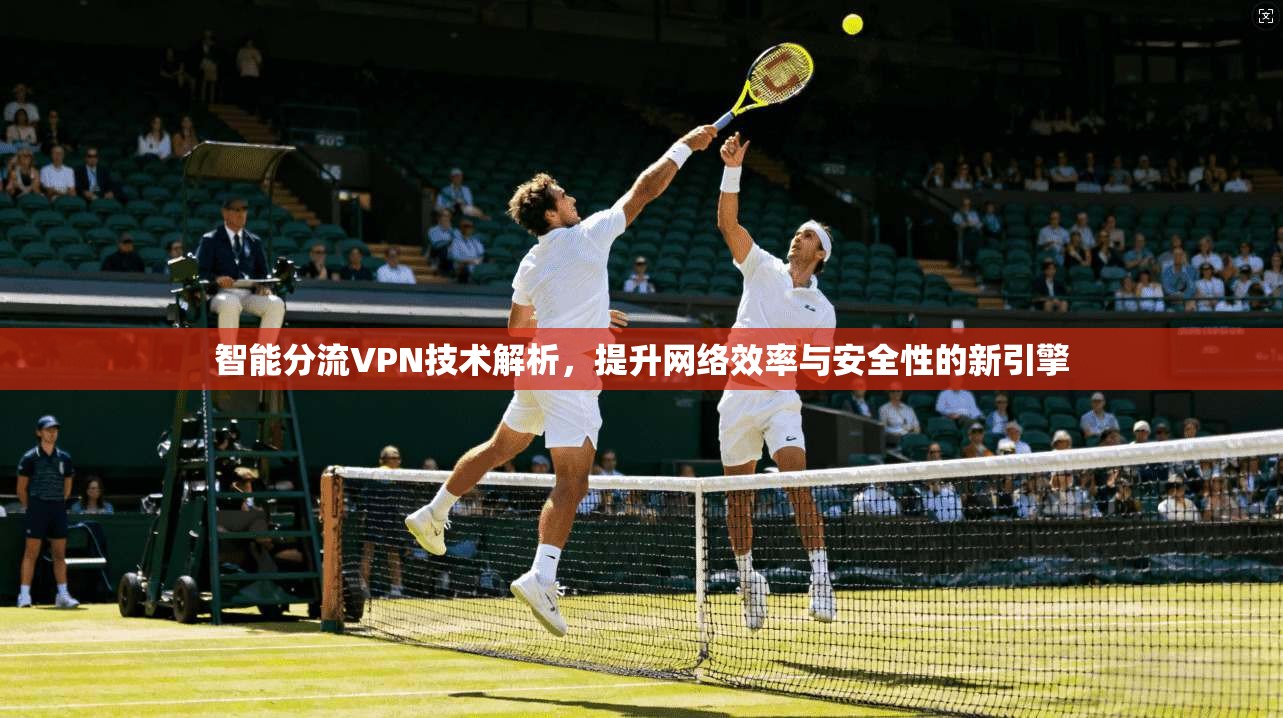 智能分流VPN技术解析，提升网络效率与安全性的新引擎