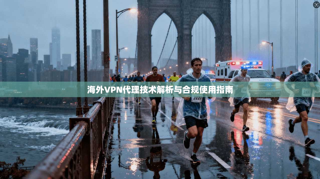 海外VPN代理技术解析与合规使用指南