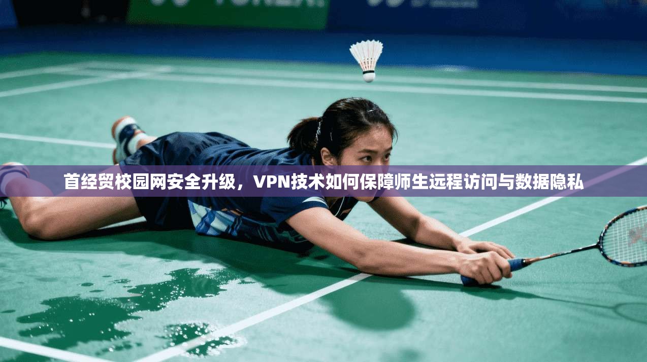 首经贸校园网安全升级，VPN技术如何保障师生远程访问与数据隐私