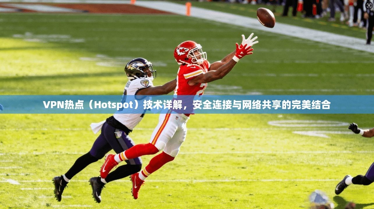 VPN热点（Hotspot）技术详解，安全连接与网络共享的完美结合