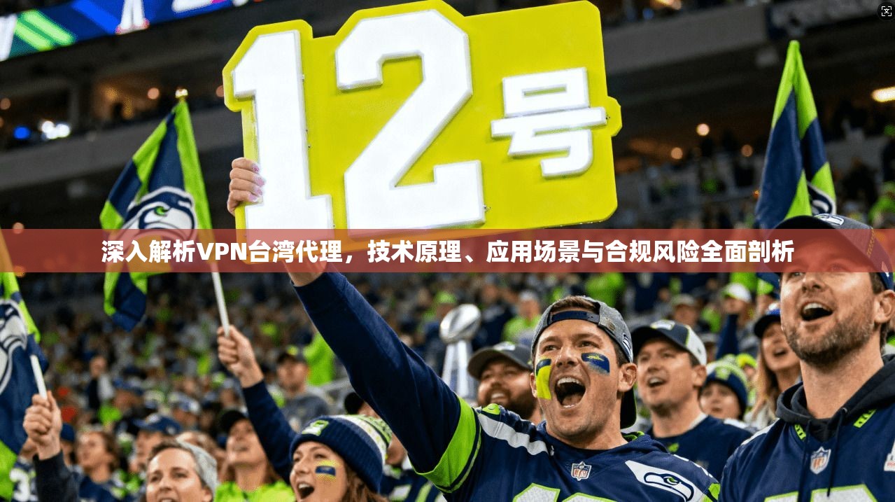 深入解析VPN台湾代理，技术原理、应用场景与合规风险全面剖析