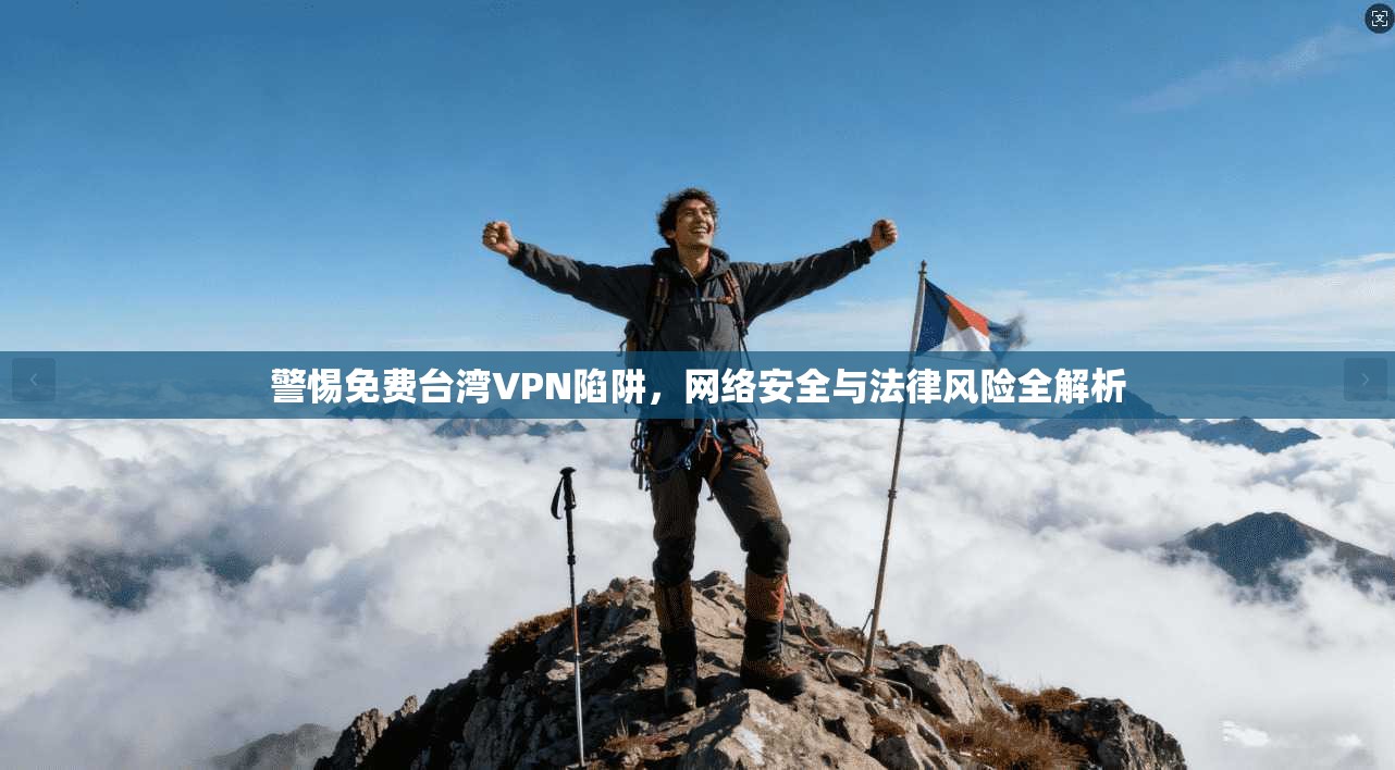 警惕免费台湾VPN陷阱，网络安全与法律风险全解析