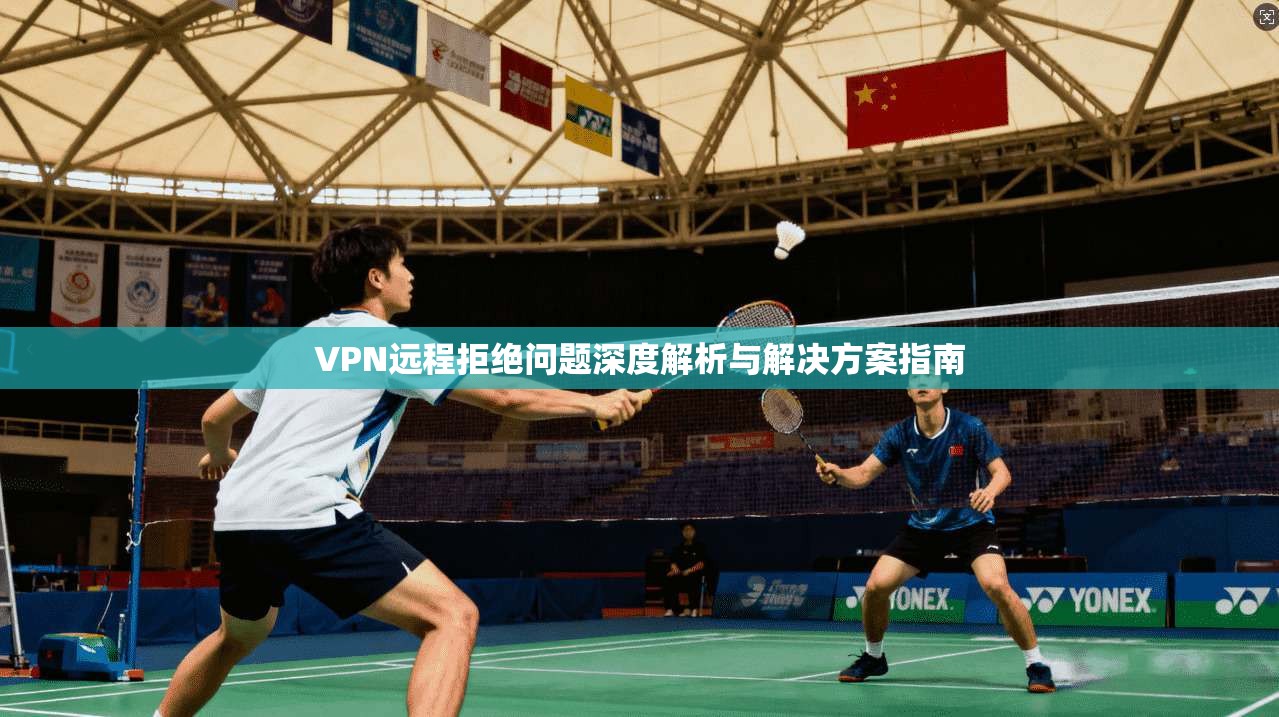 VPN远程拒绝问题深度解析与解决方案指南