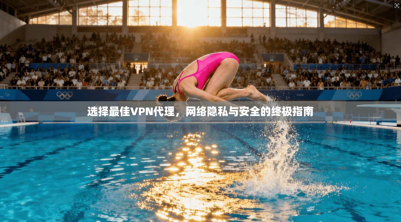 选择最佳VPN代理，网络隐私与安全的终极指南