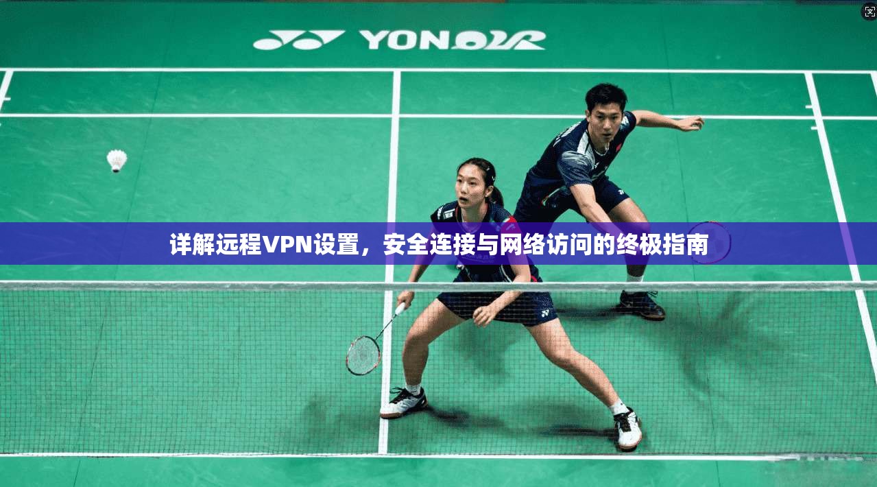 详解远程VPN设置，安全连接与网络访问的终极指南