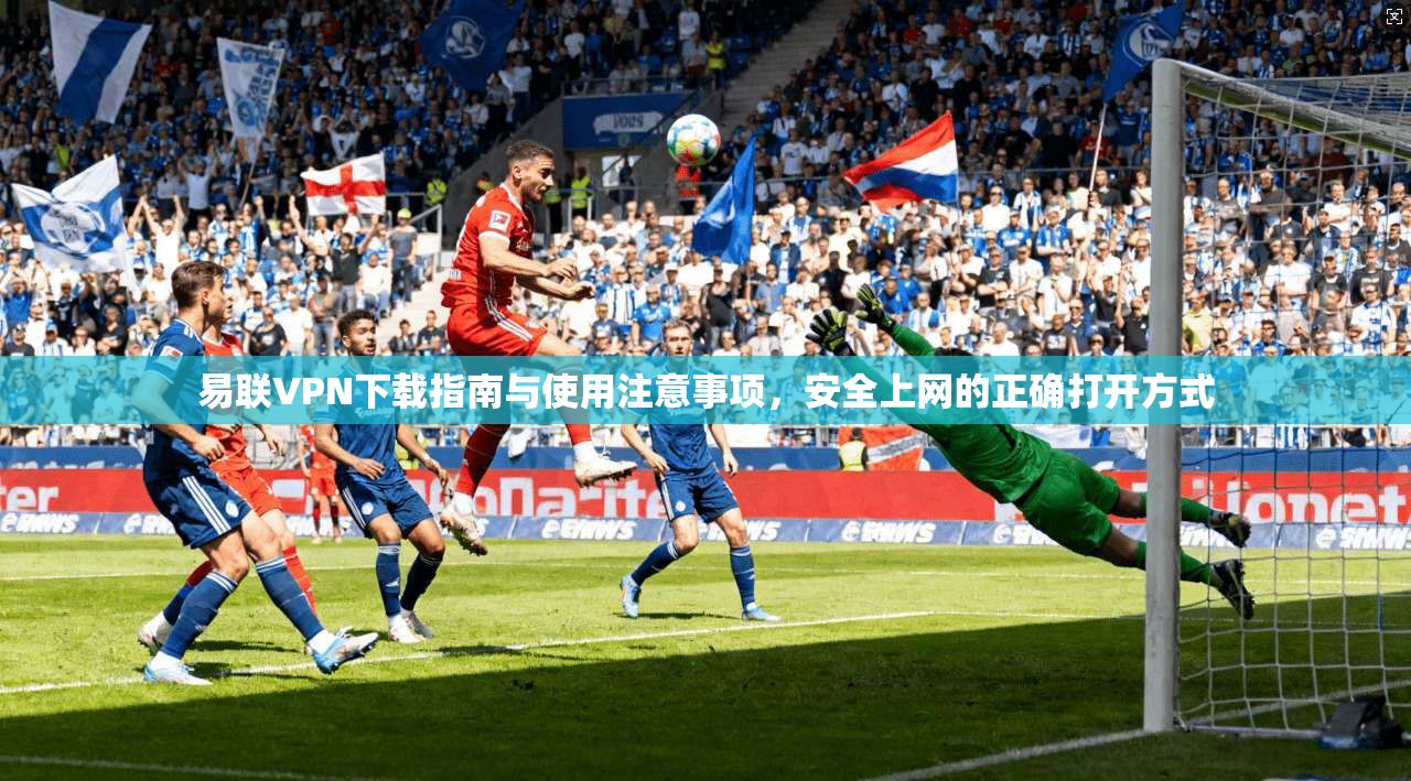 易联VPN下载指南与使用注意事项，安全上网的正确打开方式