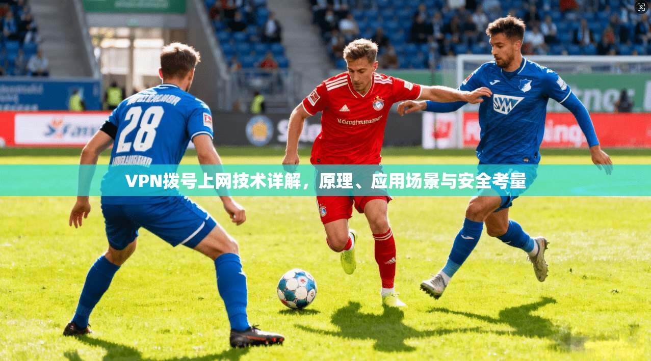 VPN拨号上网技术详解，原理、应用场景与安全考量
