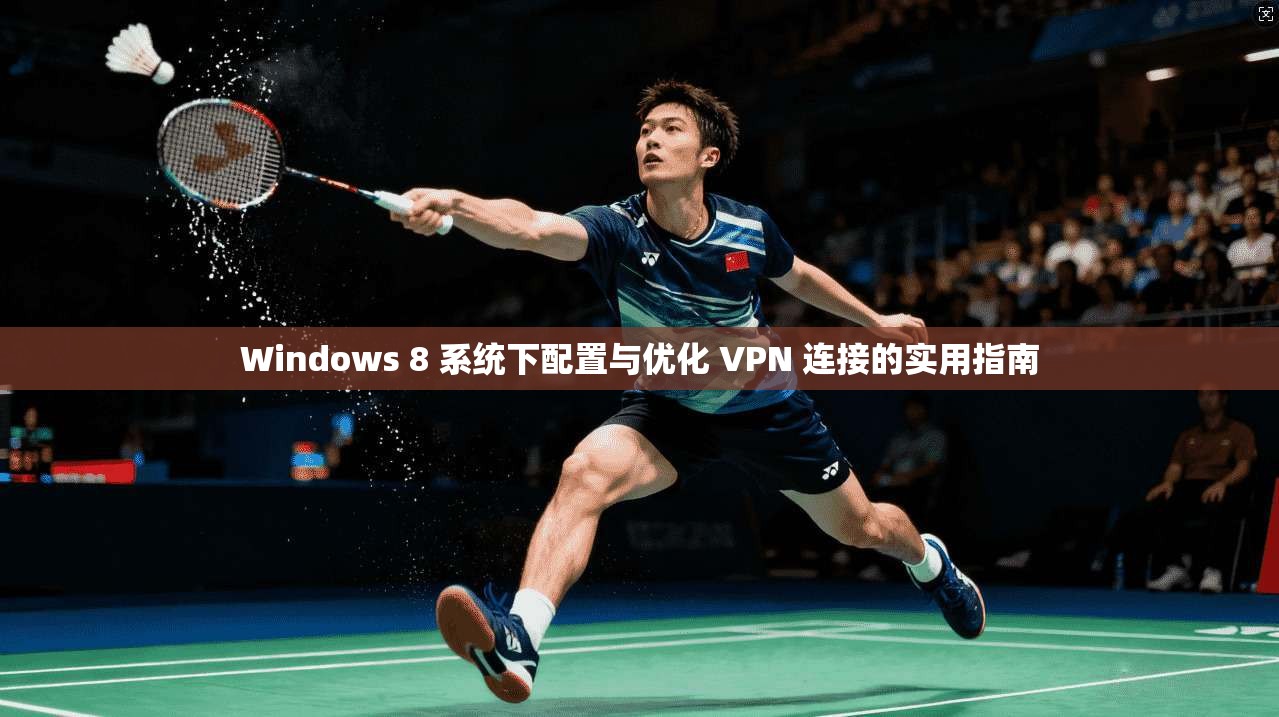 Windows 8 系统下配置与优化 VPN 连接的实用指南