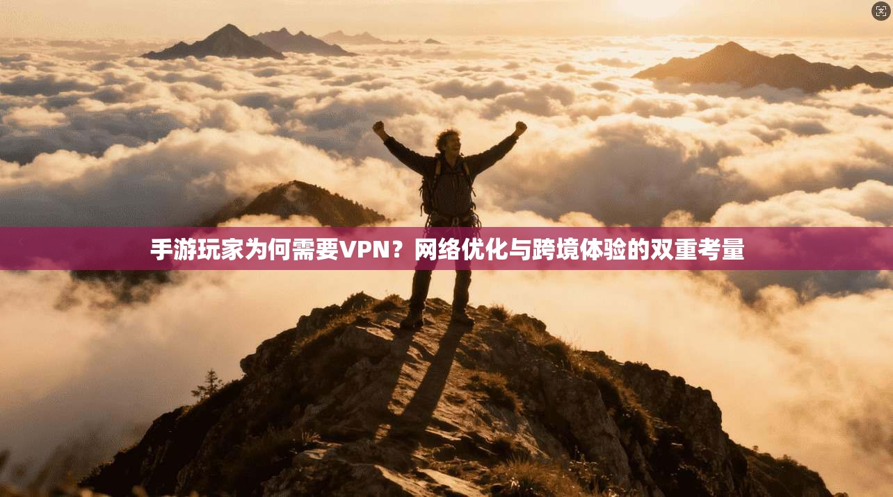 手游玩家为何需要VPN？网络优化与跨境体验的双重考量