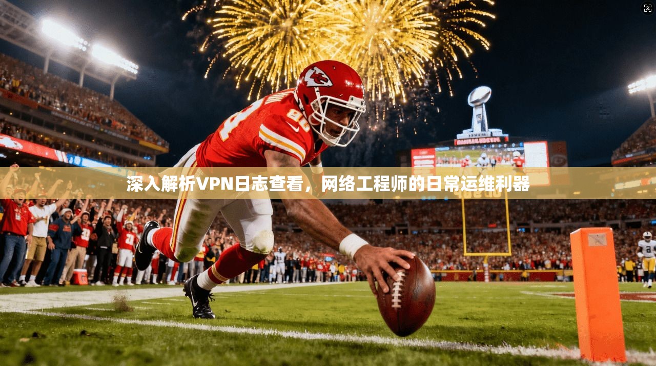 深入解析VPN日志查看，网络工程师的日常运维利器