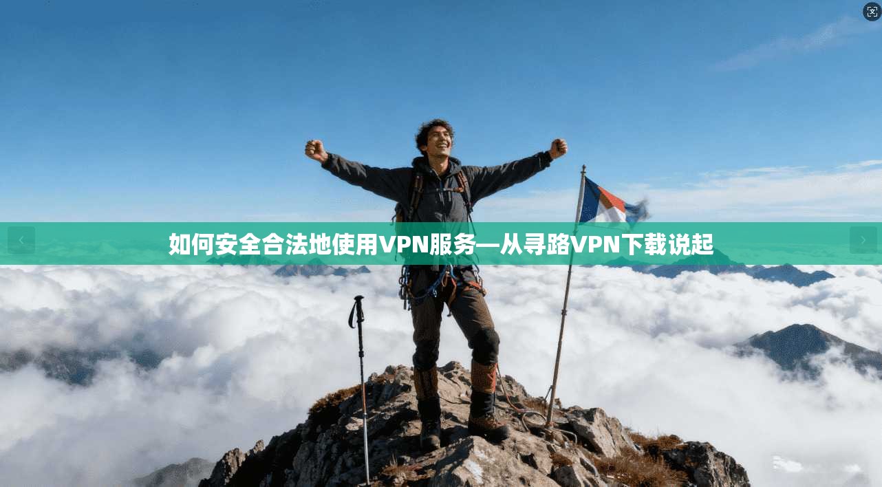如何安全合法地使用VPN服务—从寻路VPN下载说起
