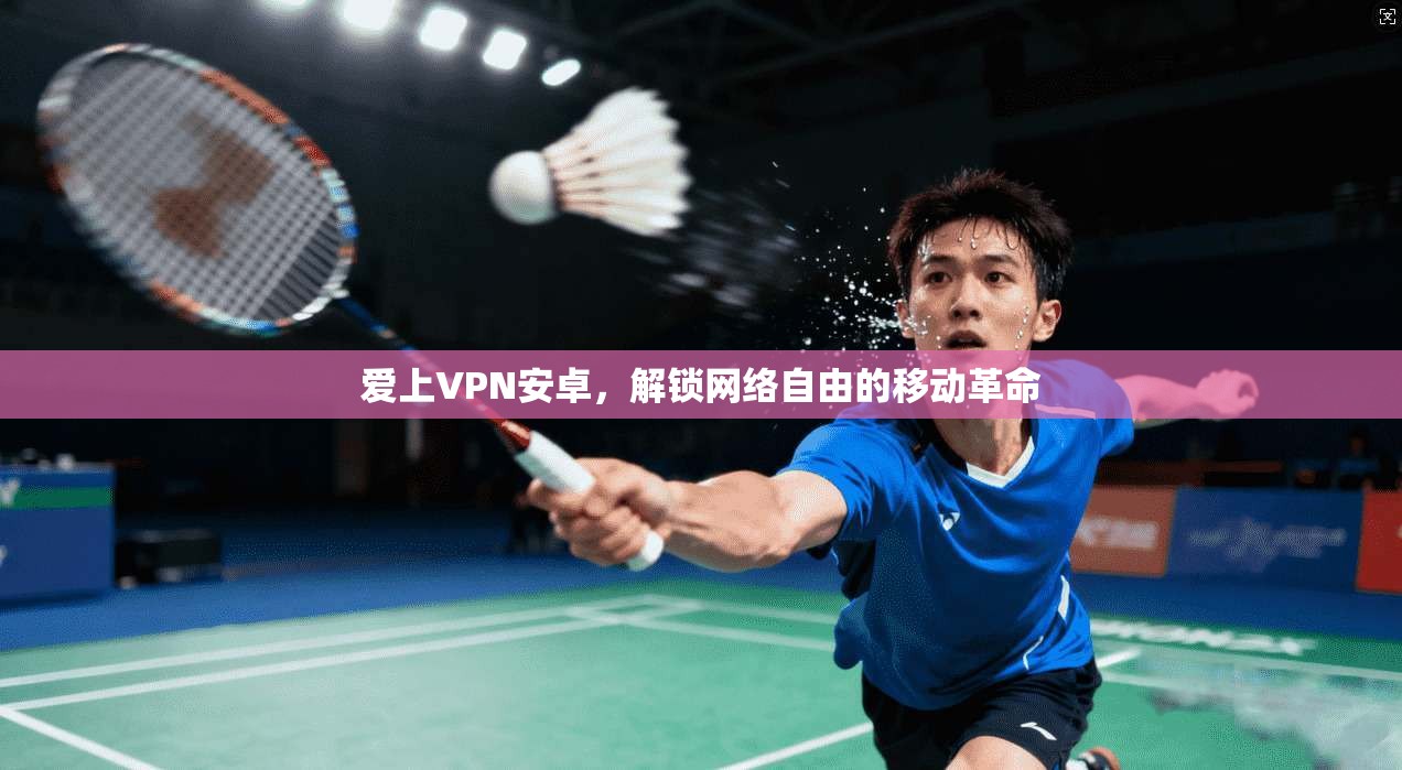爱上VPN安卓，解锁网络自由的移动革命