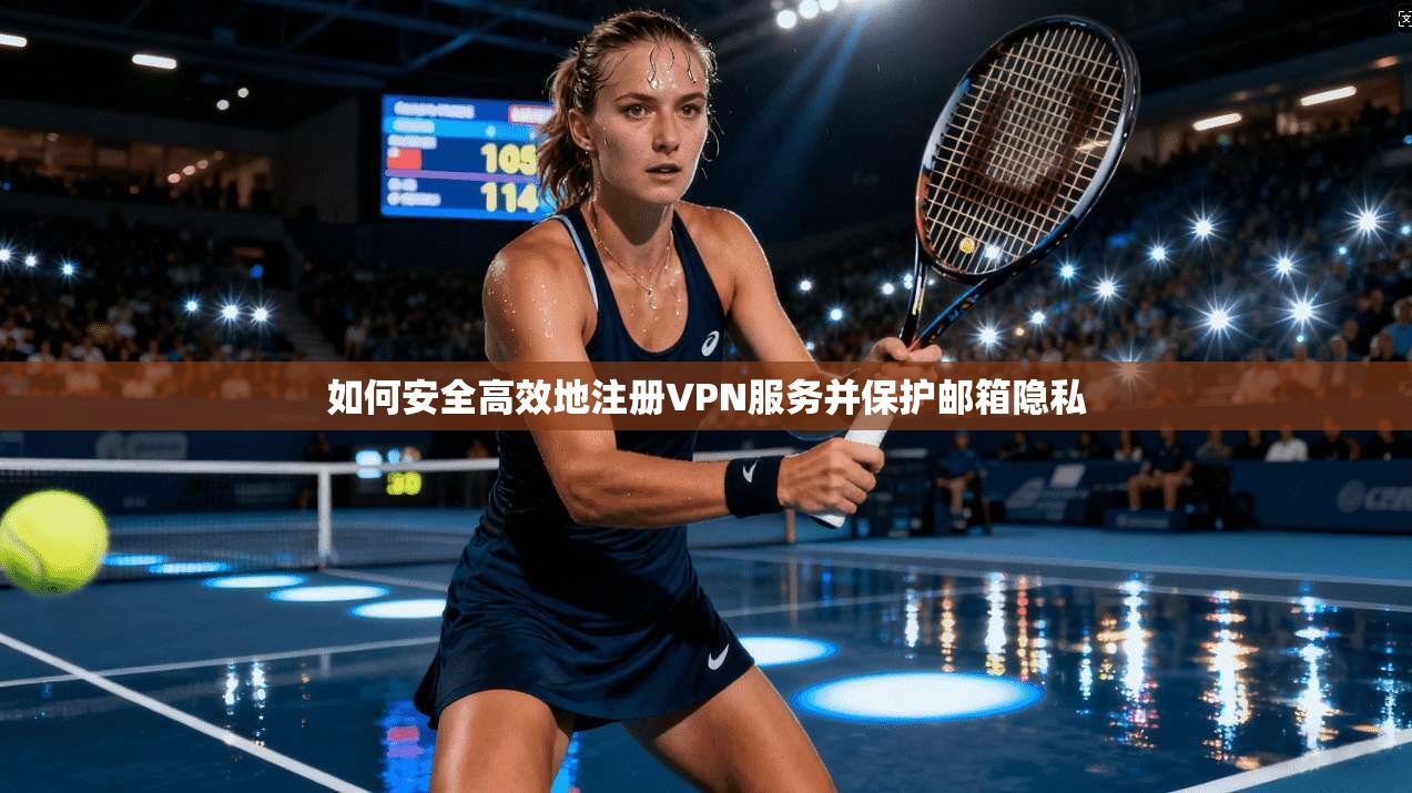 如何安全高效地注册VPN服务并保护邮箱隐私