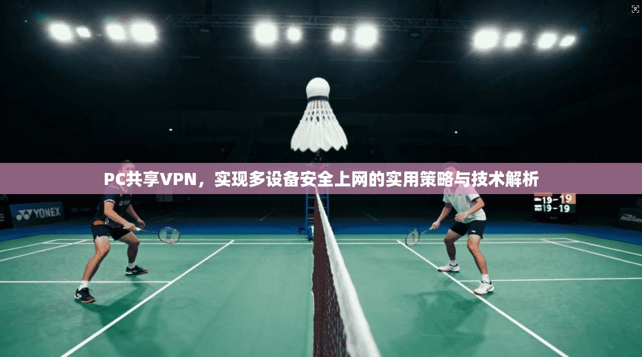 PC共享VPN，实现多设备安全上网的实用策略与技术解析