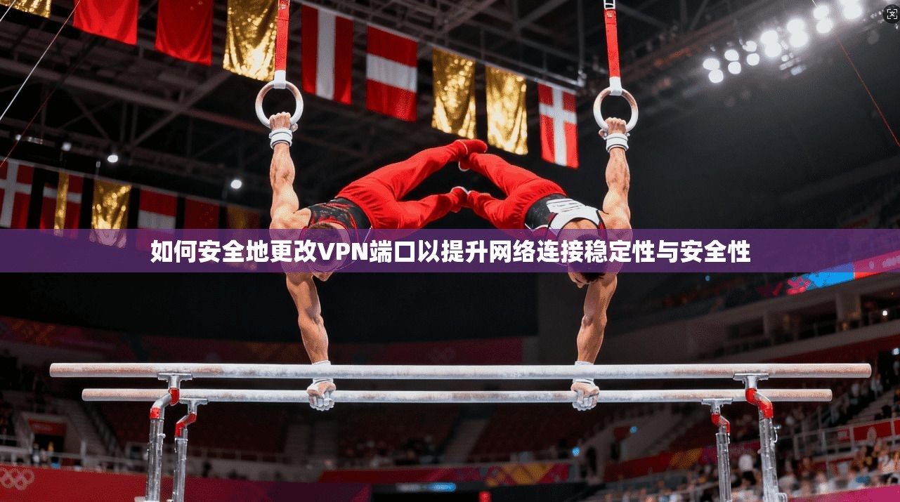 如何安全地更改VPN端口以提升网络连接稳定性与安全性