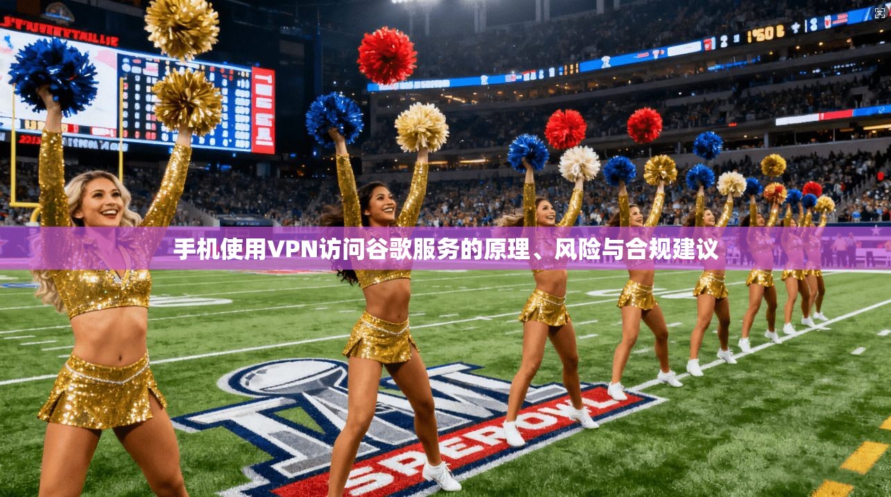 手机使用VPN访问谷歌服务的原理、风险与合规建议