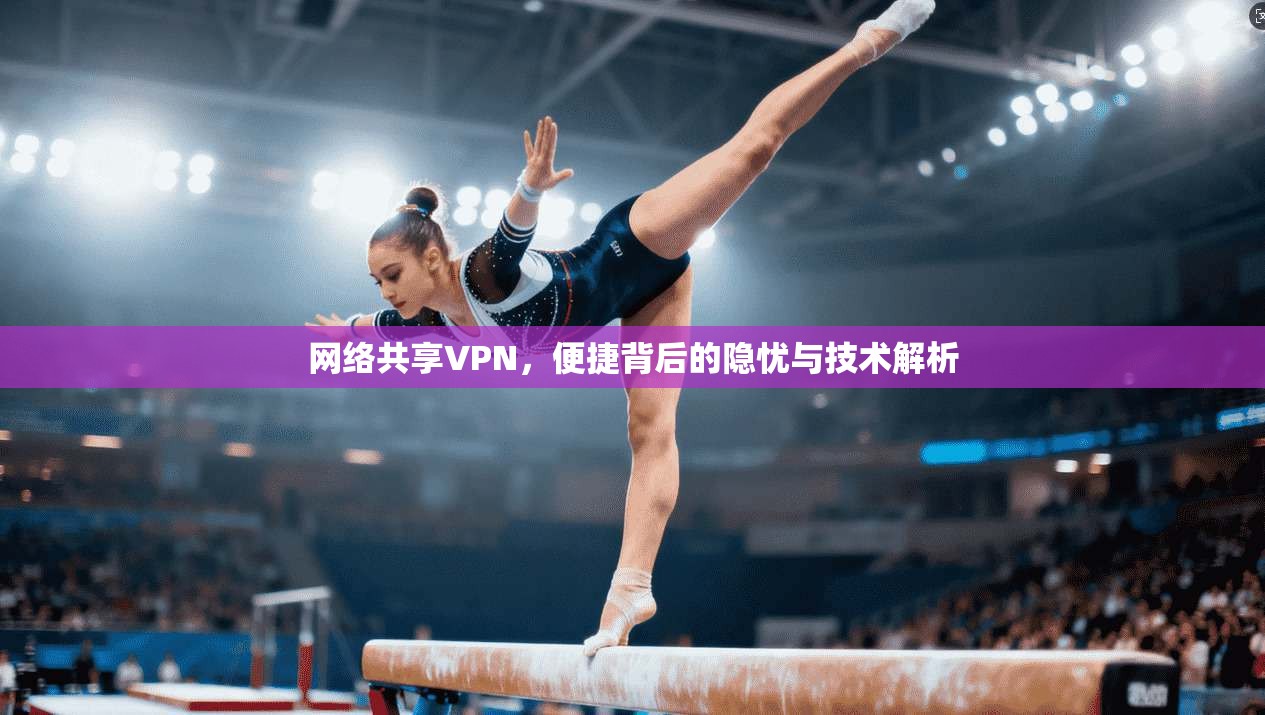 网络共享VPN，便捷背后的隐忧与技术解析