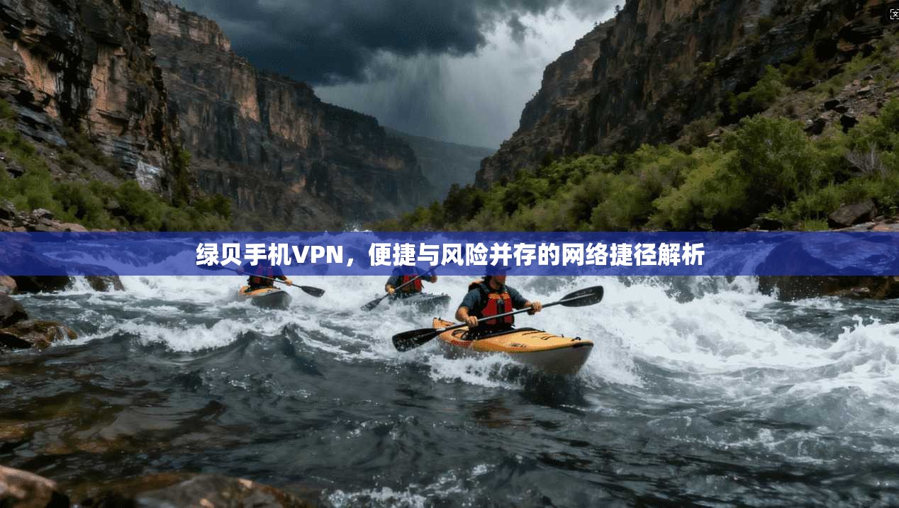绿贝手机VPN，便捷与风险并存的网络捷径解析