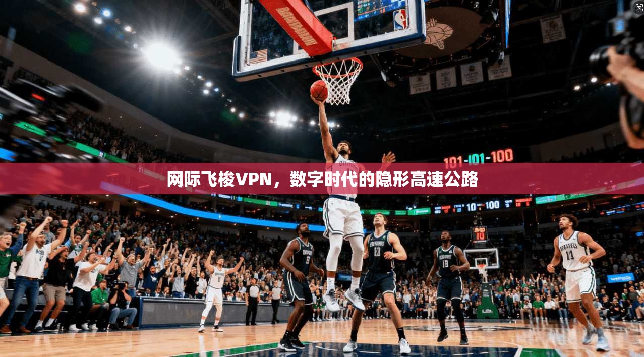 网际飞梭VPN，数字时代的隐形高速公路