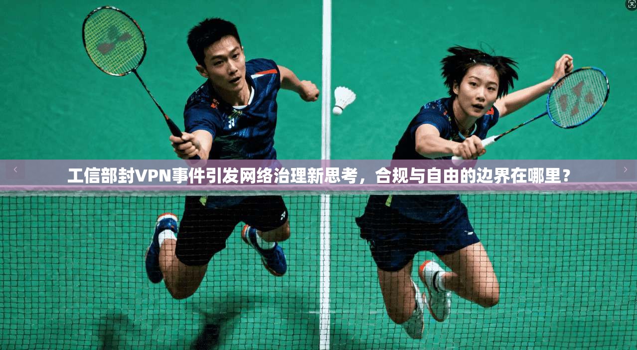 工信部封VPN事件引发网络治理新思考，合规与自由的边界在哪里？