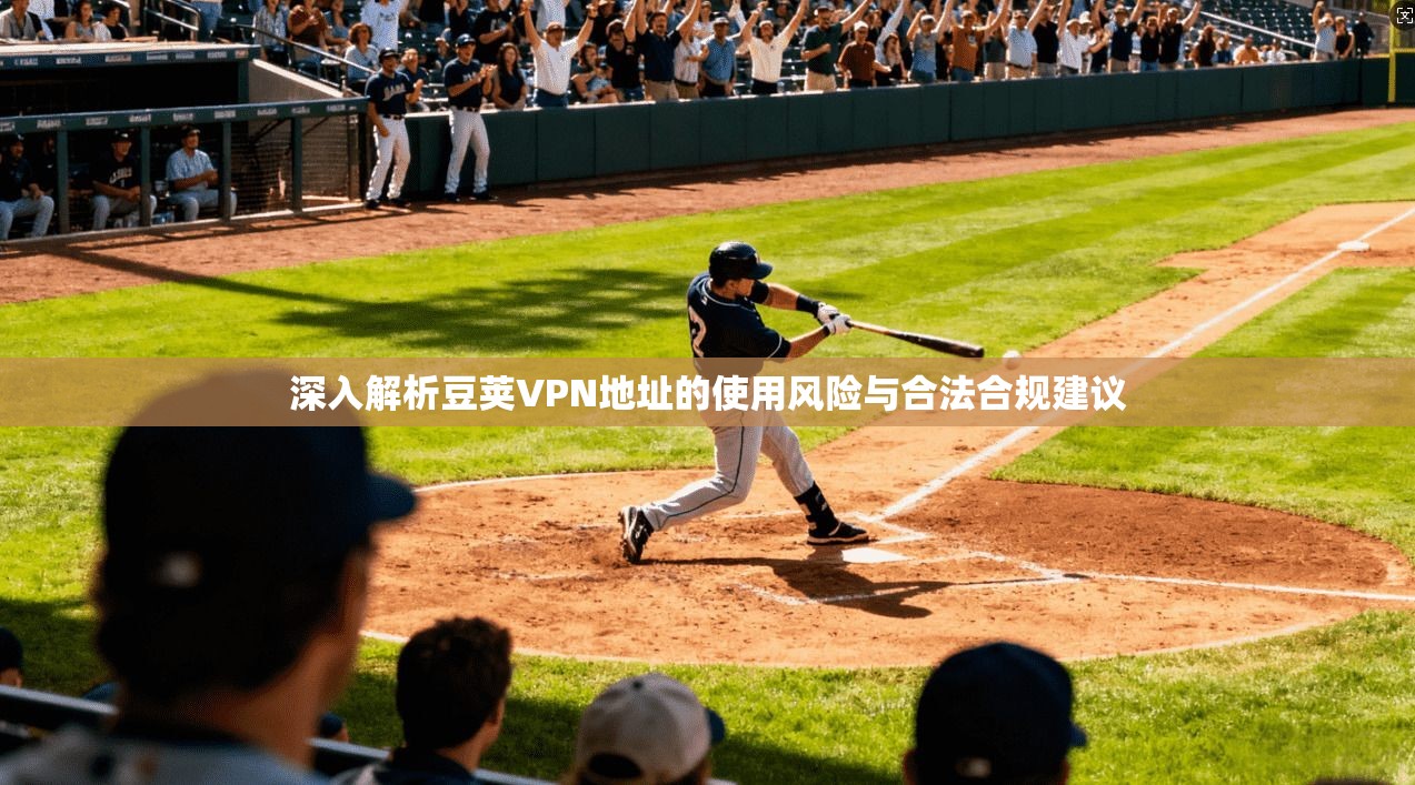 深入解析豆荚VPN地址的使用风险与合法合规建议