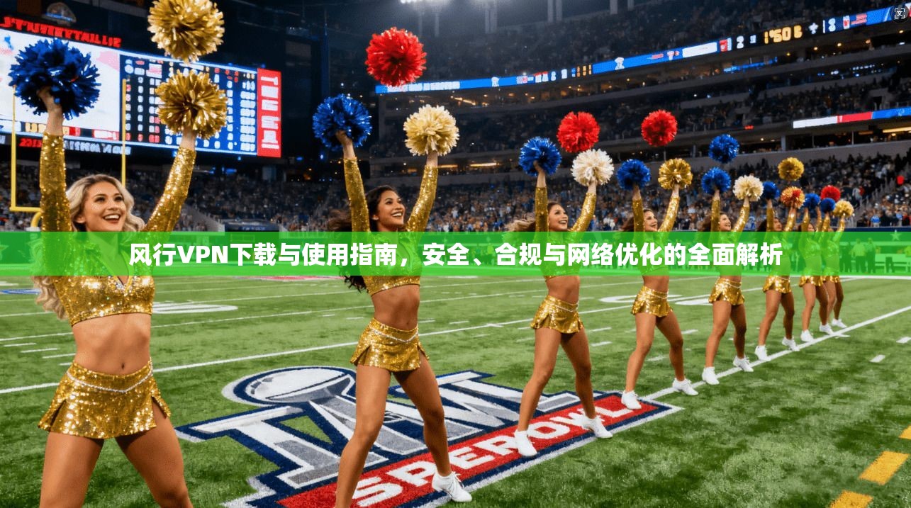 风行VPN下载与使用指南，安全、合规与网络优化的全面解析