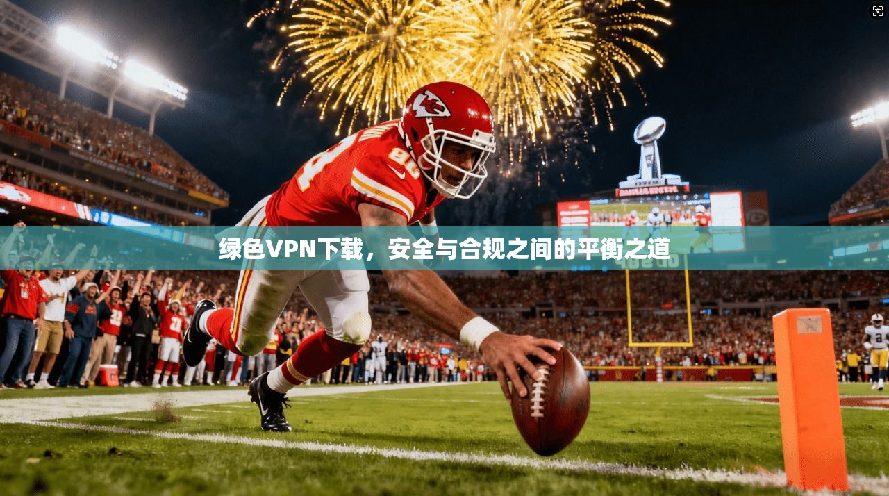 绿色VPN下载，安全与合规之间的平衡之道