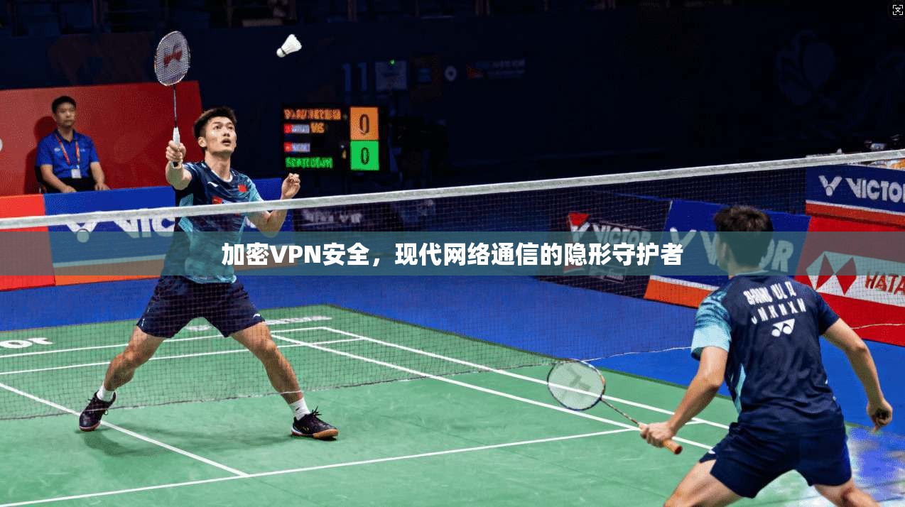 加密VPN安全，现代网络通信的隐形守护者