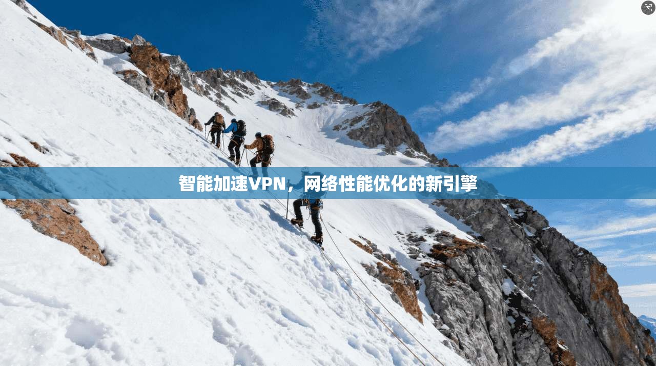 智能加速VPN，网络性能优化的新引擎
