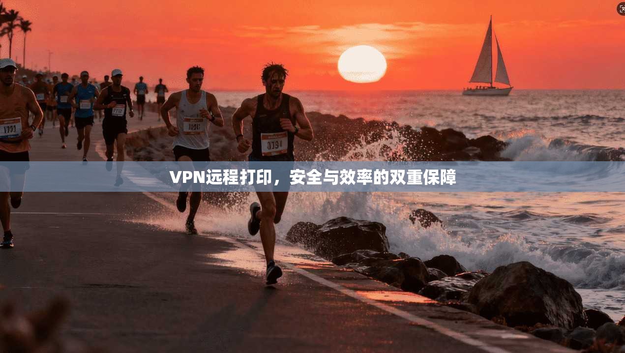 VPN远程打印，安全与效率的双重保障