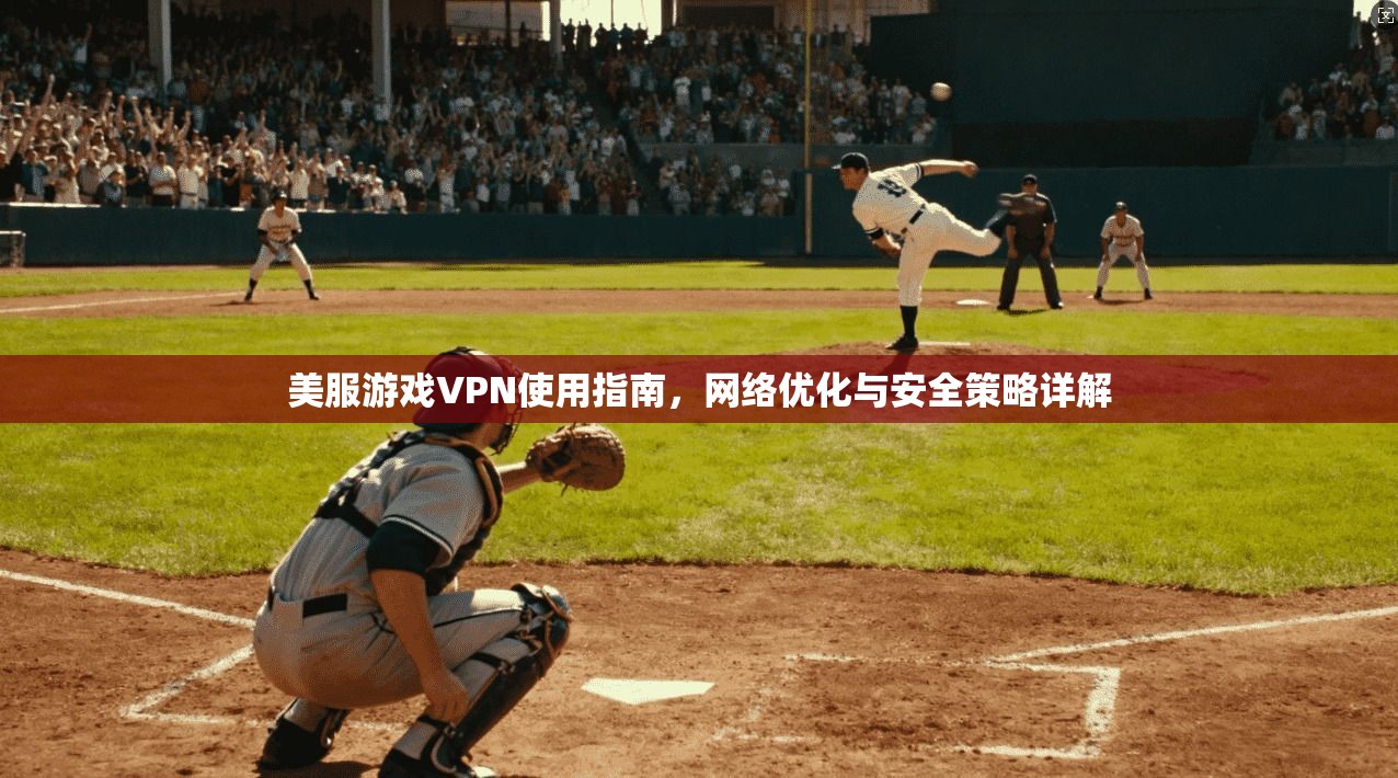 美服游戏VPN使用指南，网络优化与安全策略详解