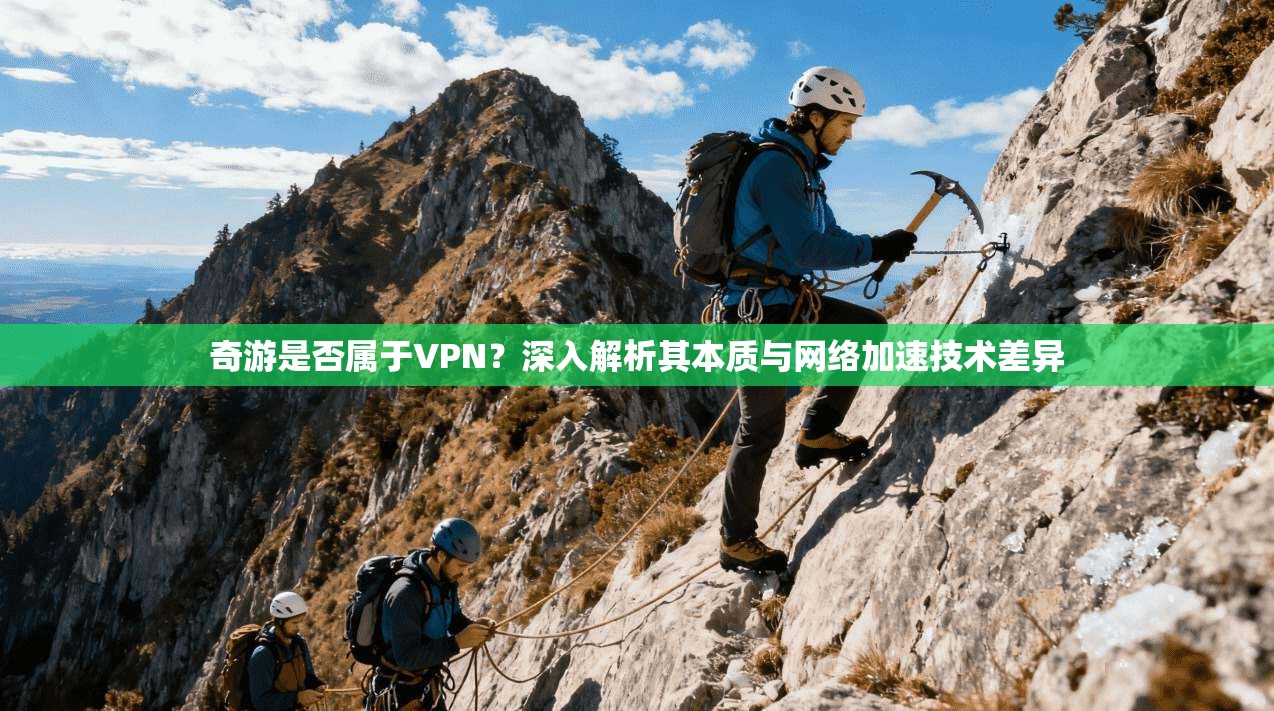 奇游是否属于VPN？深入解析其本质与网络加速技术差异