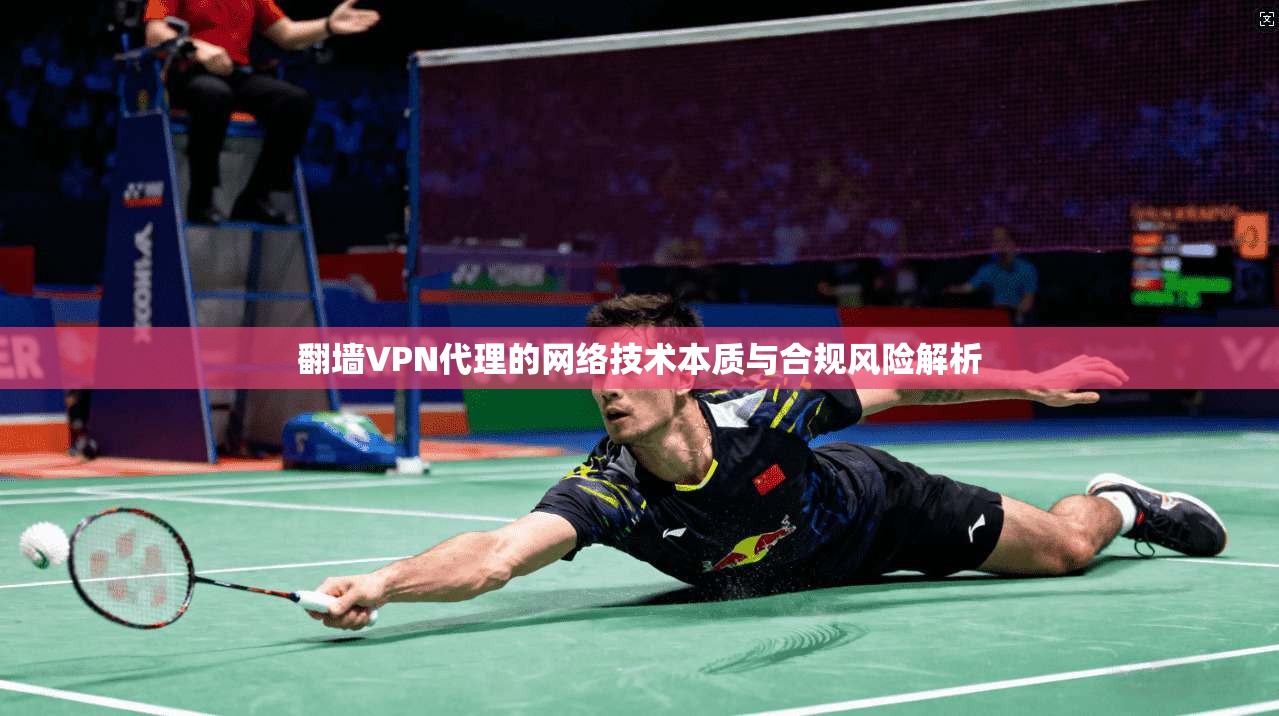 翻墙VPN代理的网络技术本质与合规风险解析