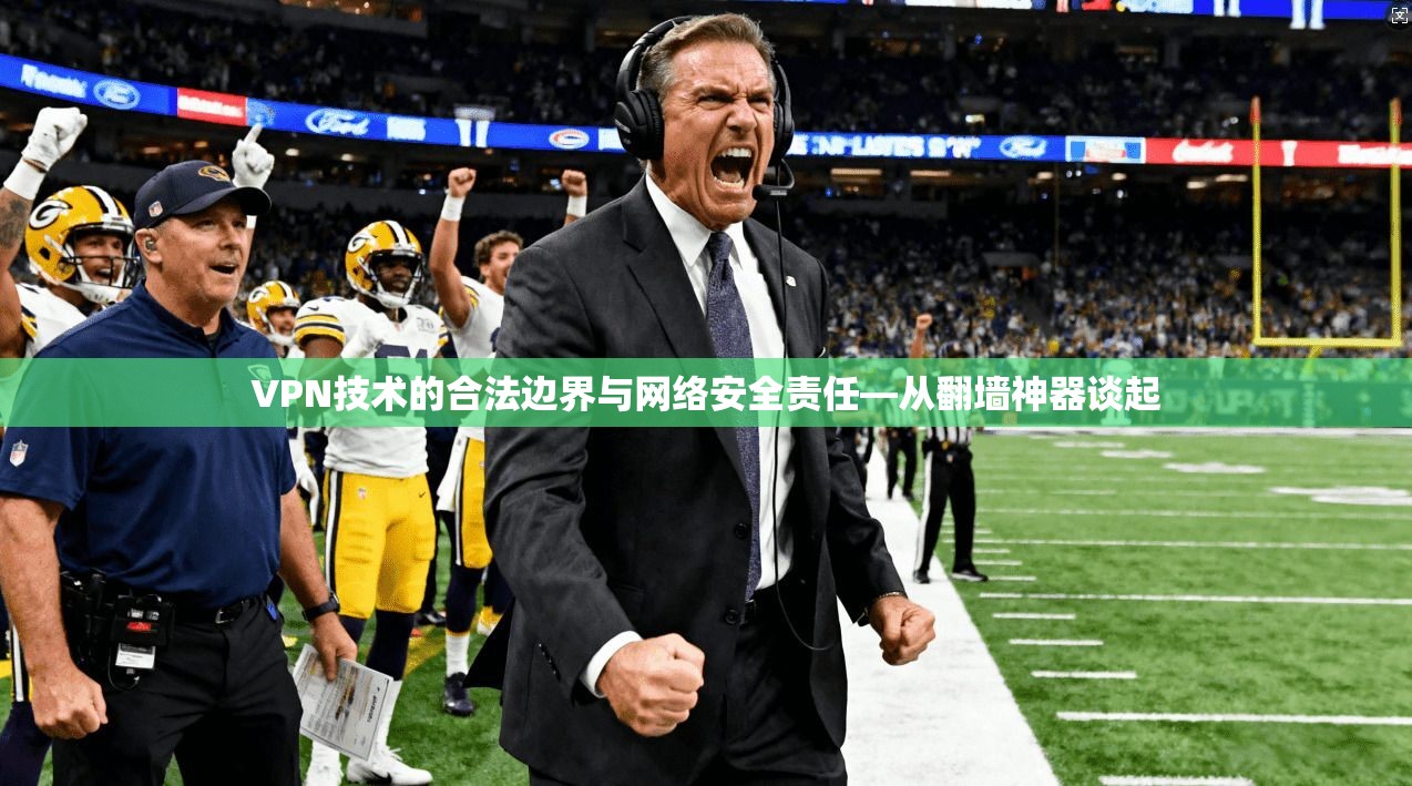 VPN技术的合法边界与网络安全责任—从翻墙神器谈起