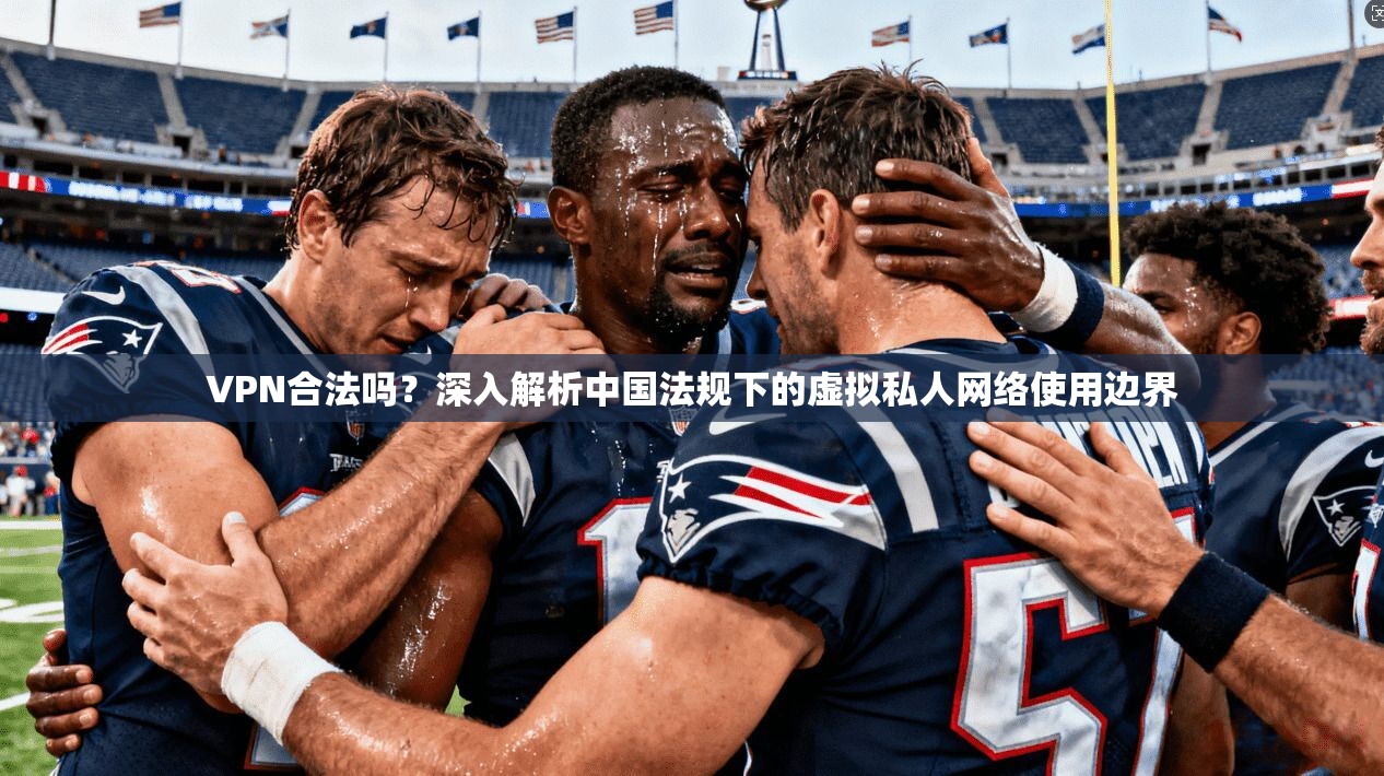 VPN合法吗？深入解析中国法规下的虚拟私人网络使用边界