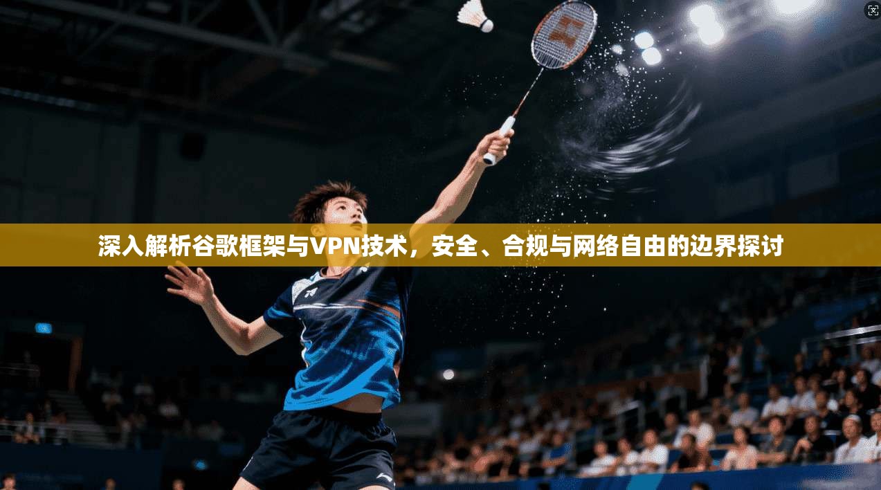 深入解析谷歌框架与VPN技术，安全、合规与网络自由的边界探讨