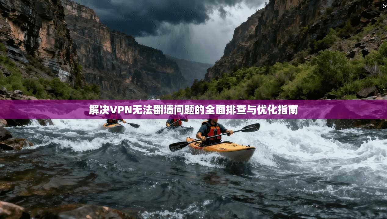 解决VPN无法翻墙问题的全面排查与优化指南