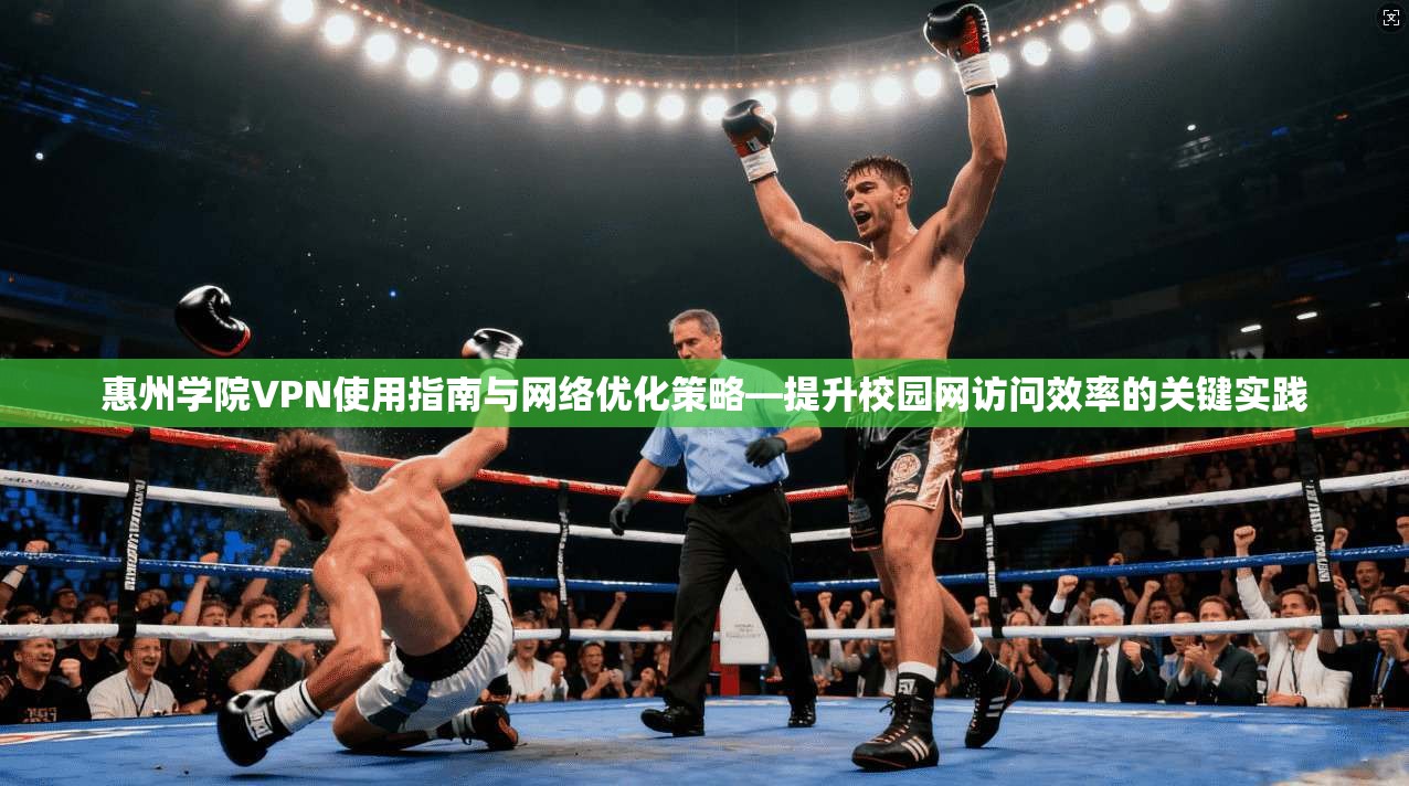 惠州学院VPN使用指南与网络优化策略—提升校园网访问效率的关键实践
