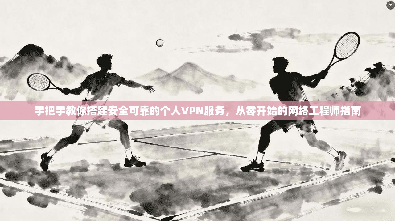 手把手教你搭建安全可靠的个人VPN服务，从零开始的网络工程师指南